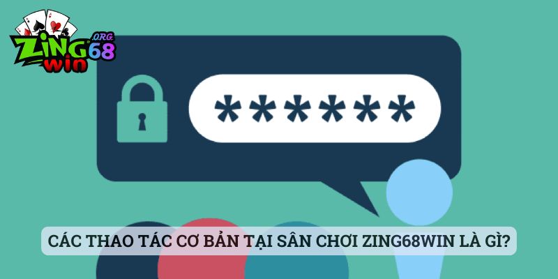 Các thao tác cơ bản tại sân chơi zing68win là gì?